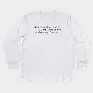 WHEN THIS VIRUS IS OVER I STILL WANT SOME OF YOU TO STAY AWAY FROM ME Kids Long Sleeve T-Shirt